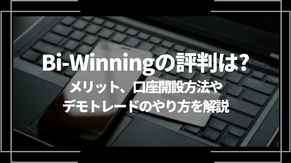 Bi-Winning(バイウィニング)の評判は？メリットやデメリット、口座開設方法やデモトレードのやり方を解説