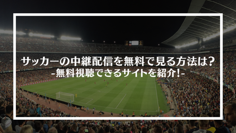 サッカーの中継配信を無料で見る方法は 無料視聴できるサイトを紹介 Livezero ライブゼロ