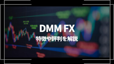 DMM FXの評判は？特徴やメリットデメリット、口座開設方法を解説
