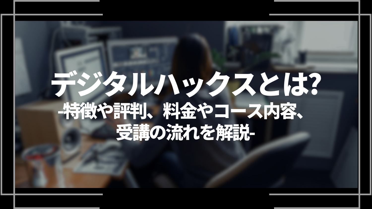 デジタルハックス(DIGITAL HACKS)とは？特徴や評判、料金やコース内容、受講の流れを解説