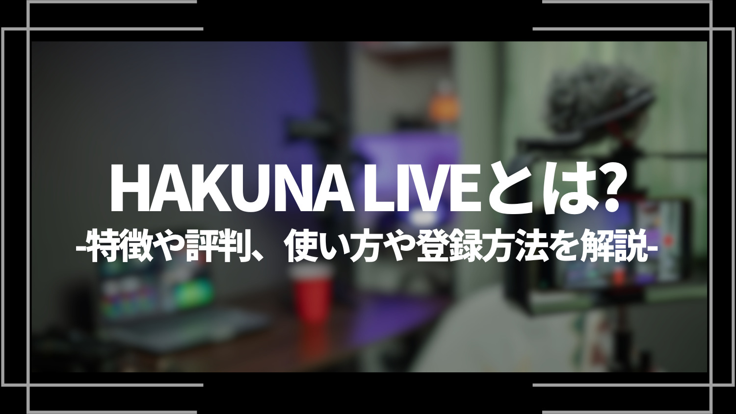 HAKUNA LIVEとは？特徴や評判、使い方や登録方法を解説