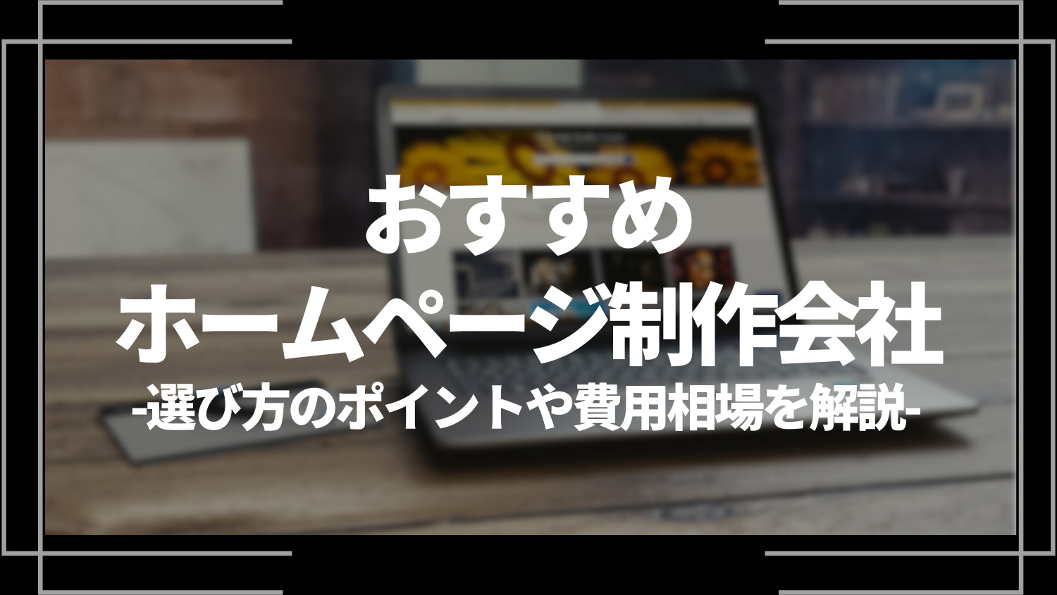 おすすめホームページ制作会社20選！選び方のポイントや費用相場を解説