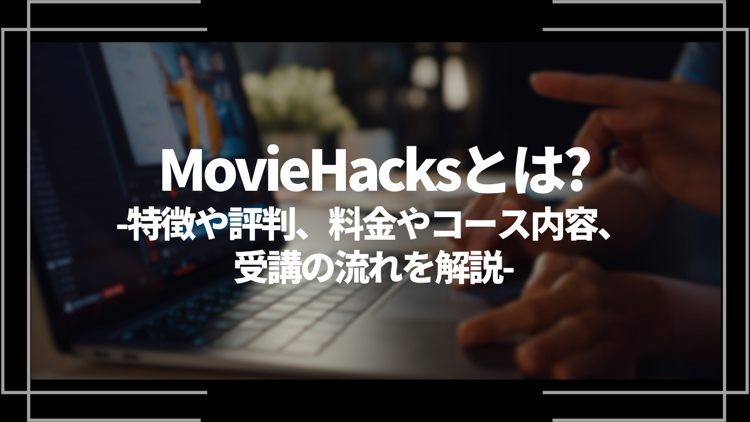 MovieHacks(ムービーハックス)とは？特徴や評判、料金やコース内容、受講の流れを解説