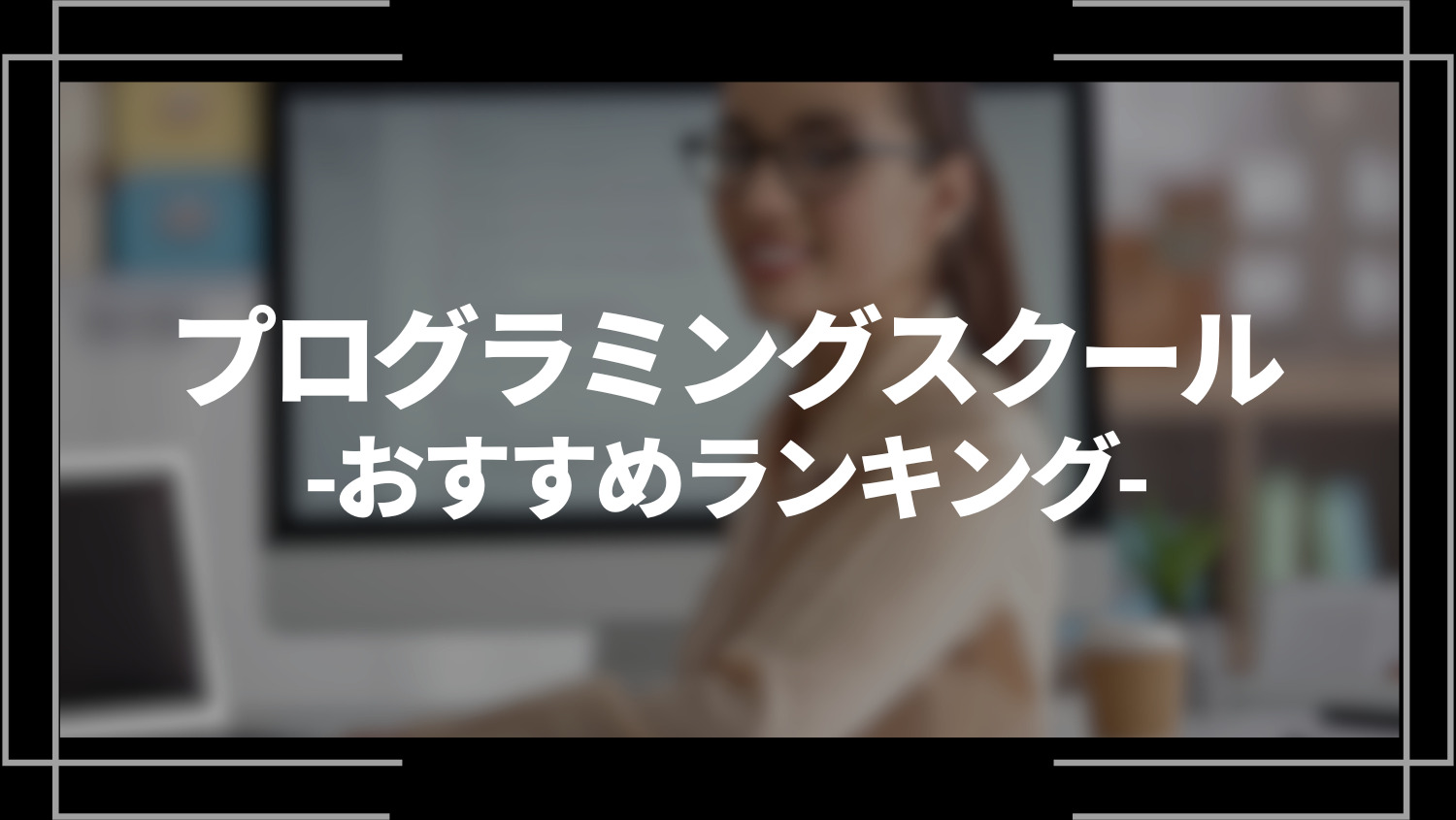 【2023年最新】プログラミングスクールおすすめランキング25選！特徴や評判、選び方を徹底解説