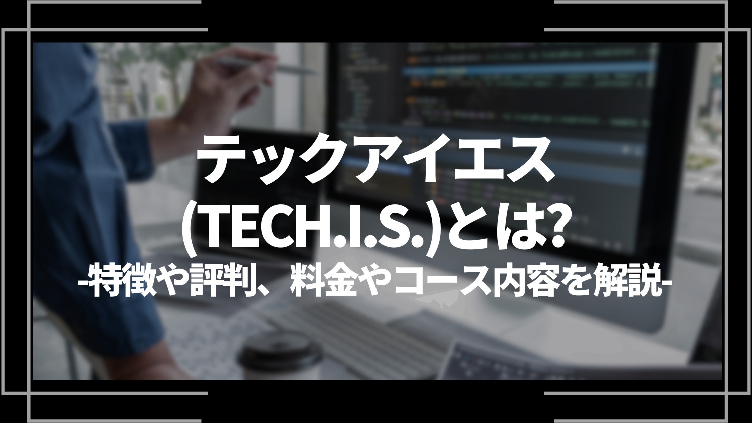 テックアイエス(TECH.I.S.)とは？特徴や評判、料金やコース内容、向いている人を解説