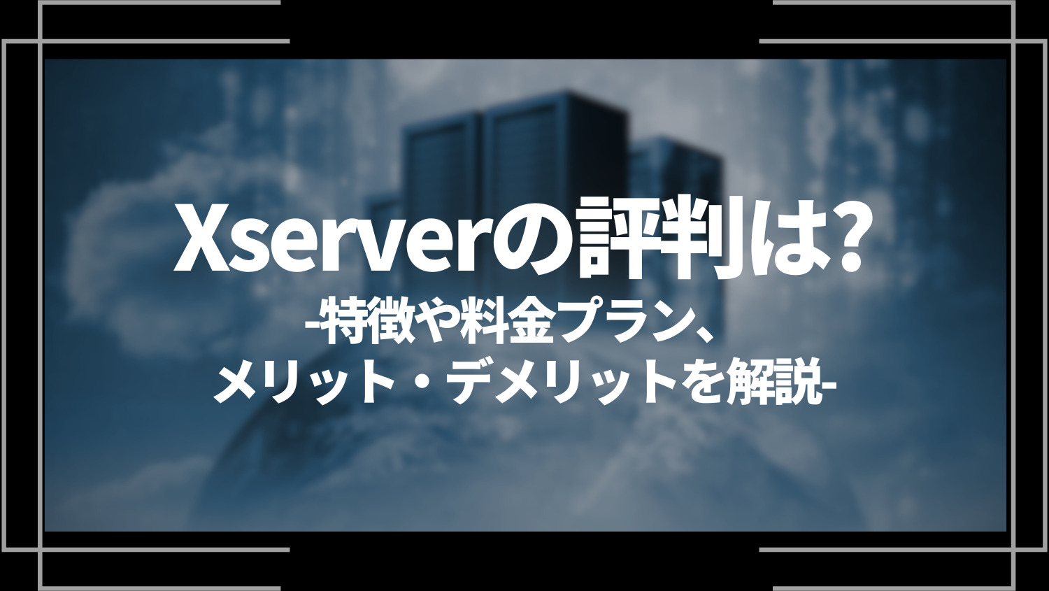 Xserver(エックスサーバー)の評判は？特徴や料金プラン、メリット・デメリットを解説