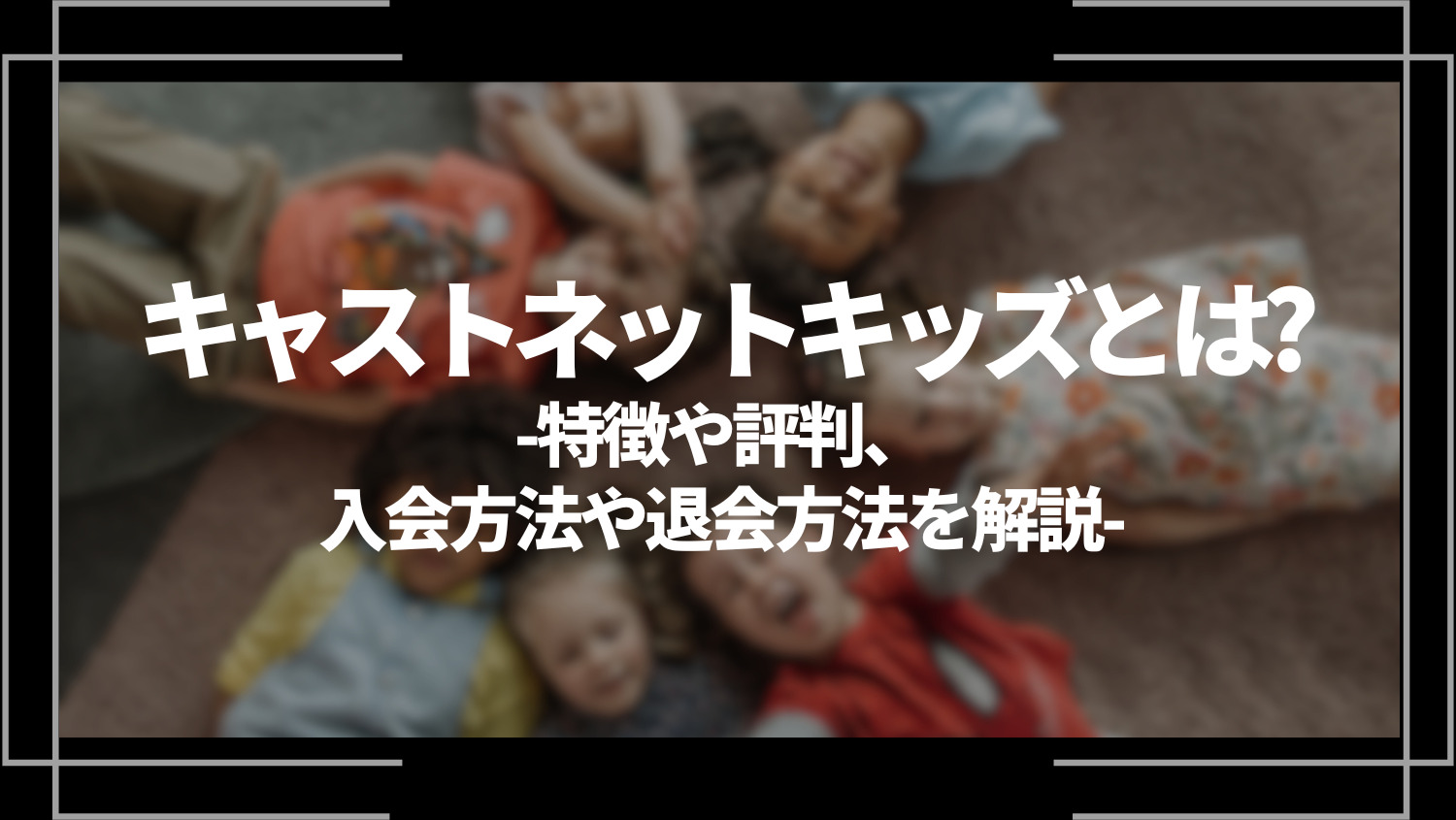 キャストネットキッズとは？特徴や評判、入会方法や退会方法を解説