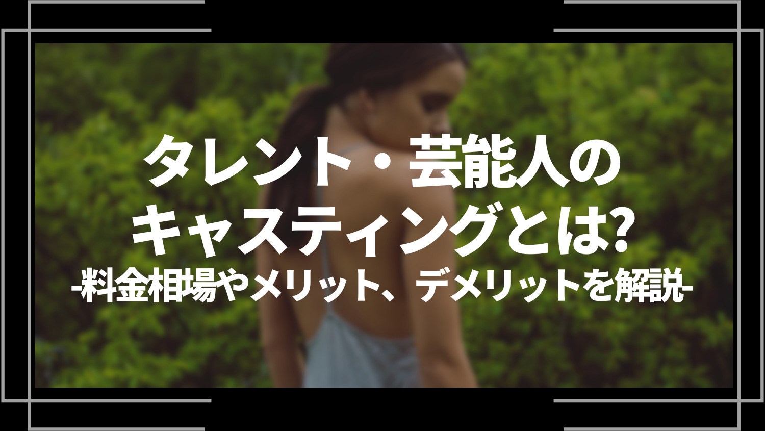 タレント・芸能人のキャスティングとは？料金相場やメリット、デメリットを解説