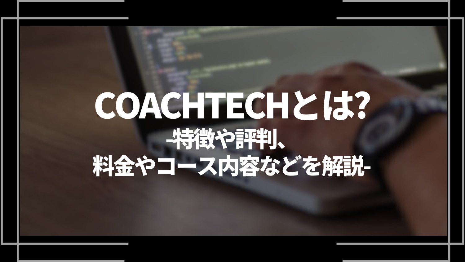 COACHTECH(コーチテック)とは？特徴や評判、料金やコース内容、向いている人を解説
