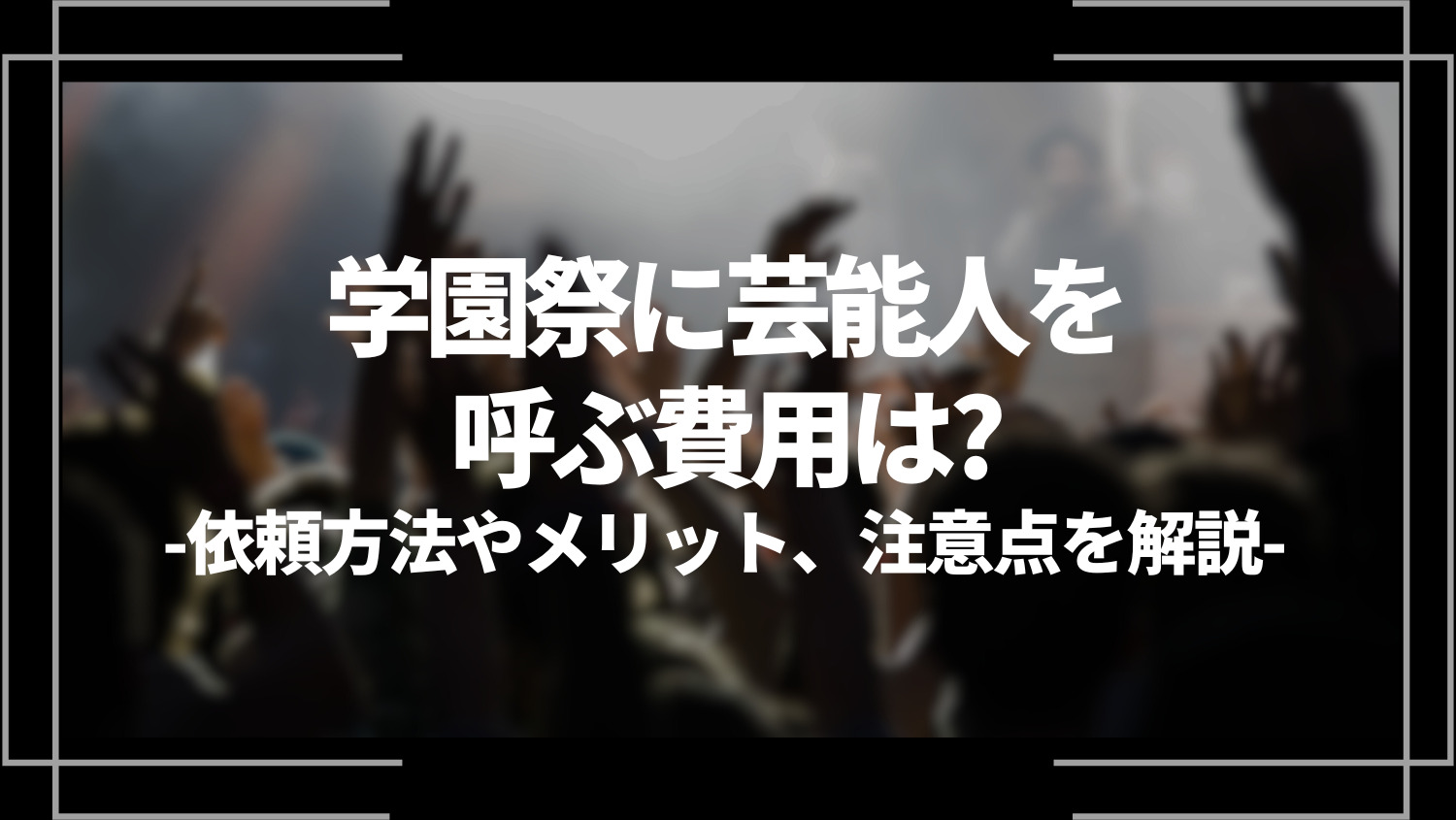 学園祭に芸能人を呼ぶ費用は？依頼する方法や呼ぶメリット、注意点を解説