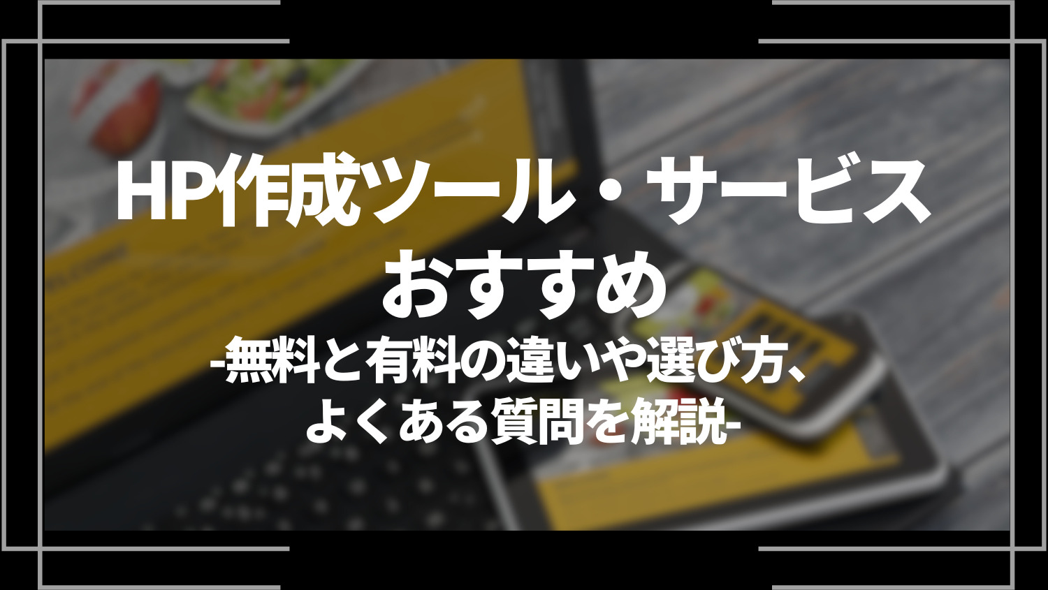 HP作成ツール・サービスおすすめ、無料と有料の違いや選び方、よくある質問を解説