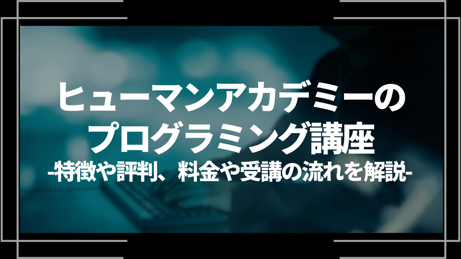 ヒューマンアカデミーのプログラミング講座とは？特徴や評判、料金やコース内容、受講の流れを解説