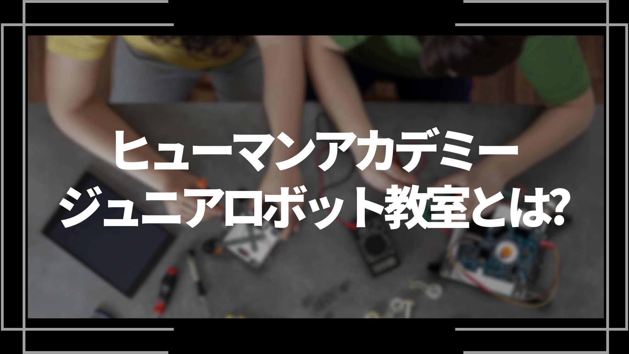 ヒューマンアカデミージュニアロボット教室とは？
