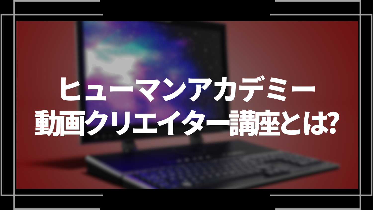 ヒューマンアカデミー動画クリエイター講座とは？