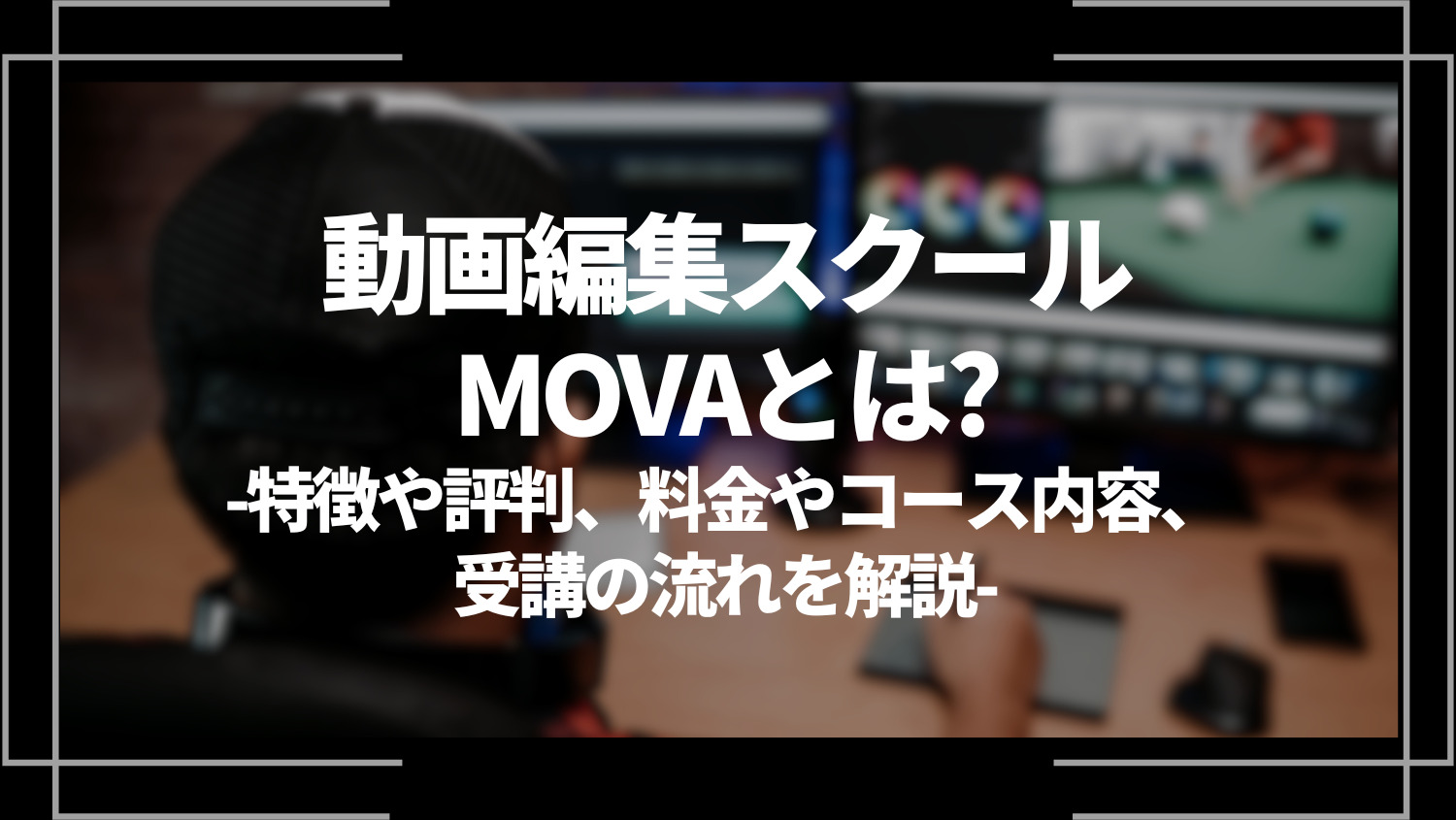 動画編集スクールMOVA(ムーバ)とは？特徴や評判、料金やコース内容、受講の流れを解説