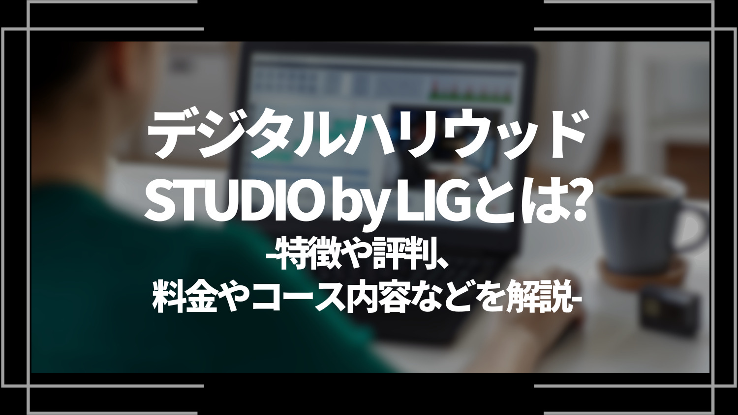 デジタルハリウッドstudiobyLIGとは？特徴や評判、料金やコース内容などを解説