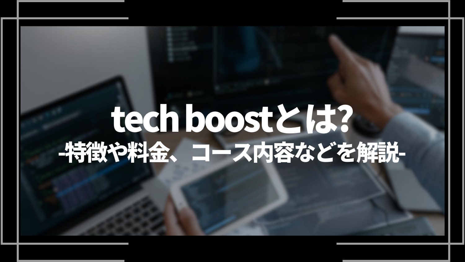 tech boost(テックブースト)とは？特徴や評判、料金やコース内容、向いている人を解説