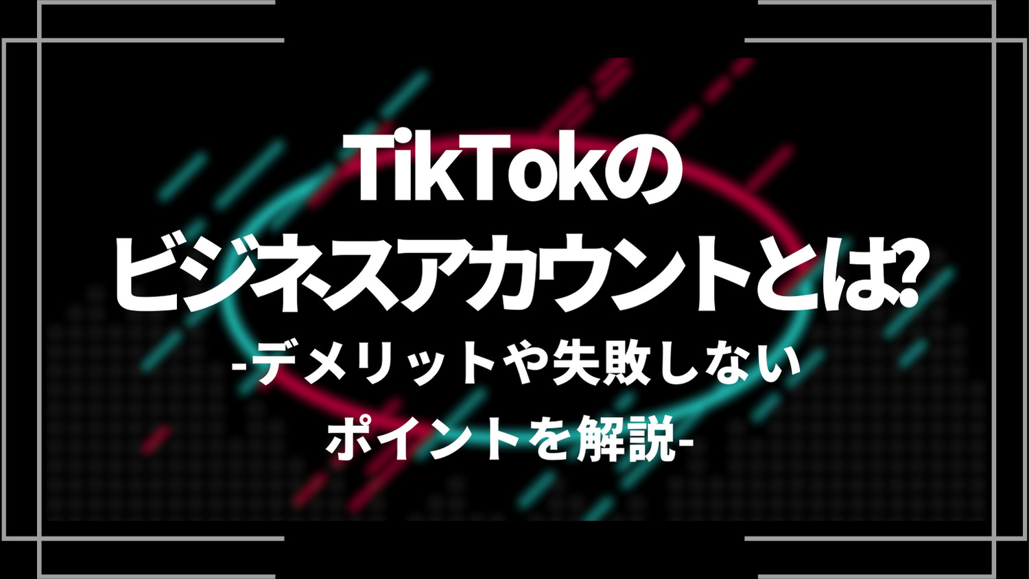 tiktokのビジネスアカウントとは？