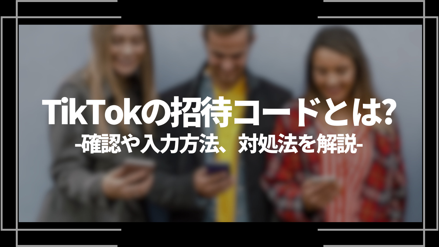 tiktokの招待コードとは？確認や入力方法、対処法を解説