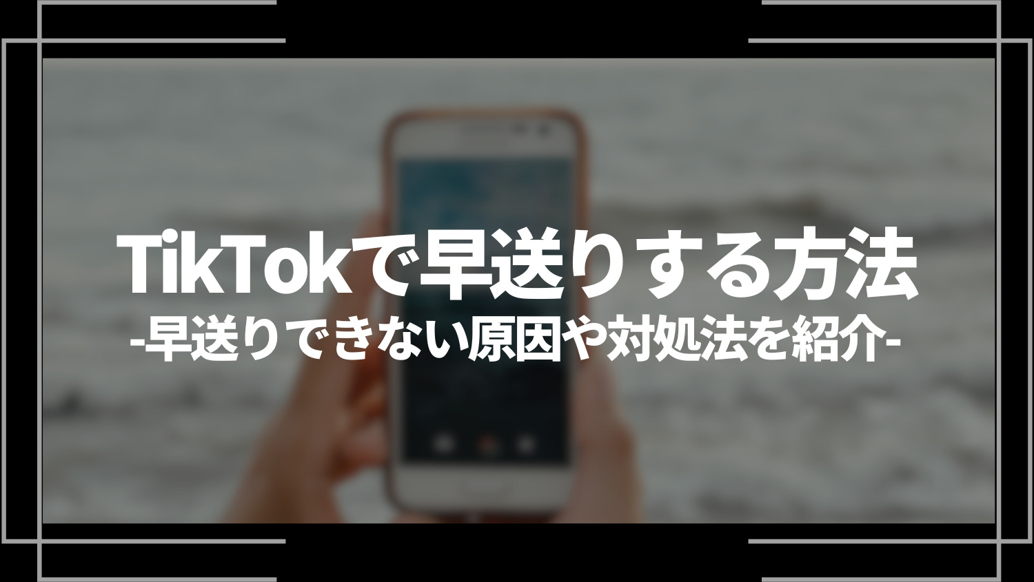 tiktokで早送りする方法、早送りできない原因や対処法を紹介