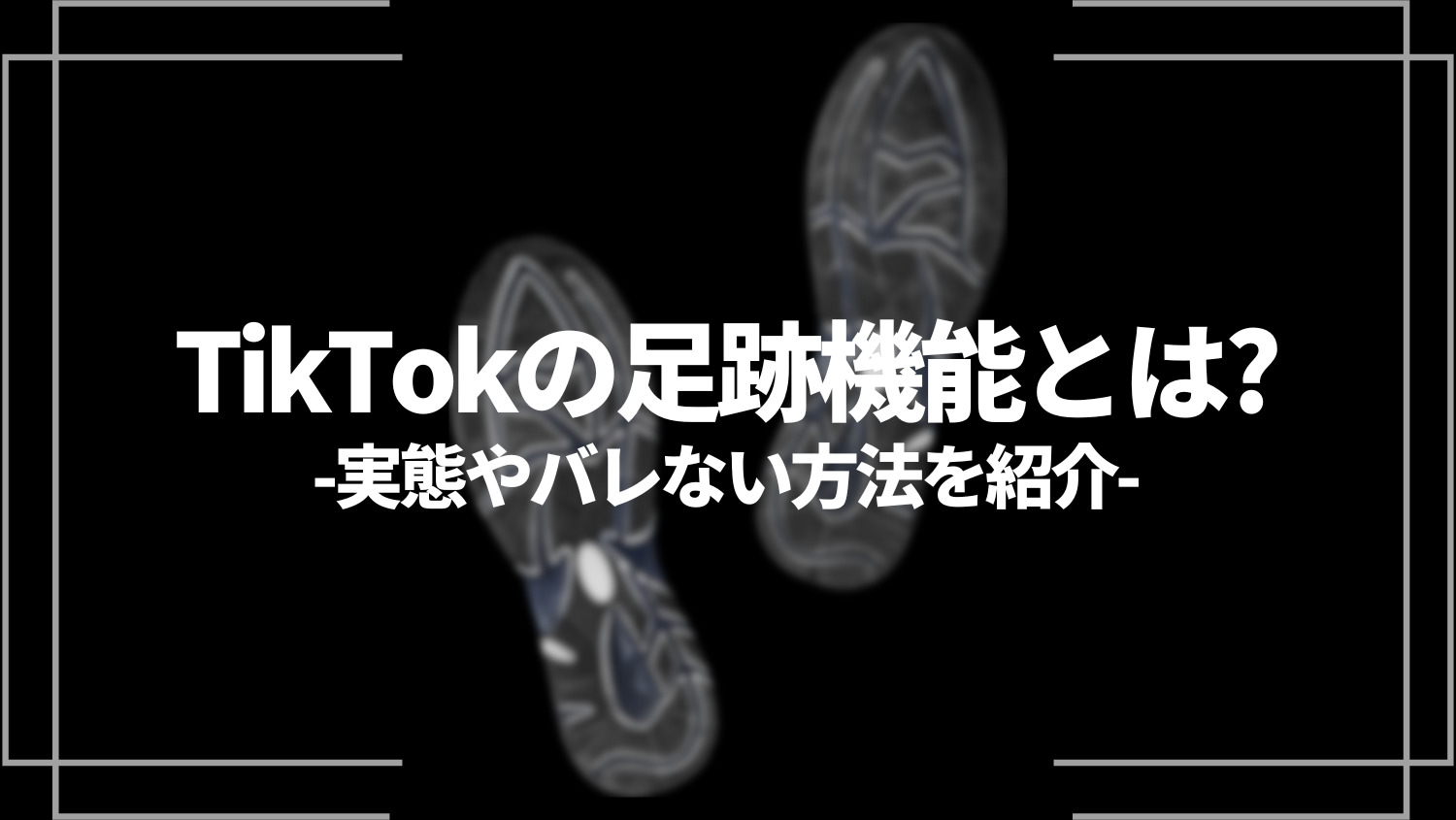 tiktokの足跡機能とは?実態やバレない方法を紹介