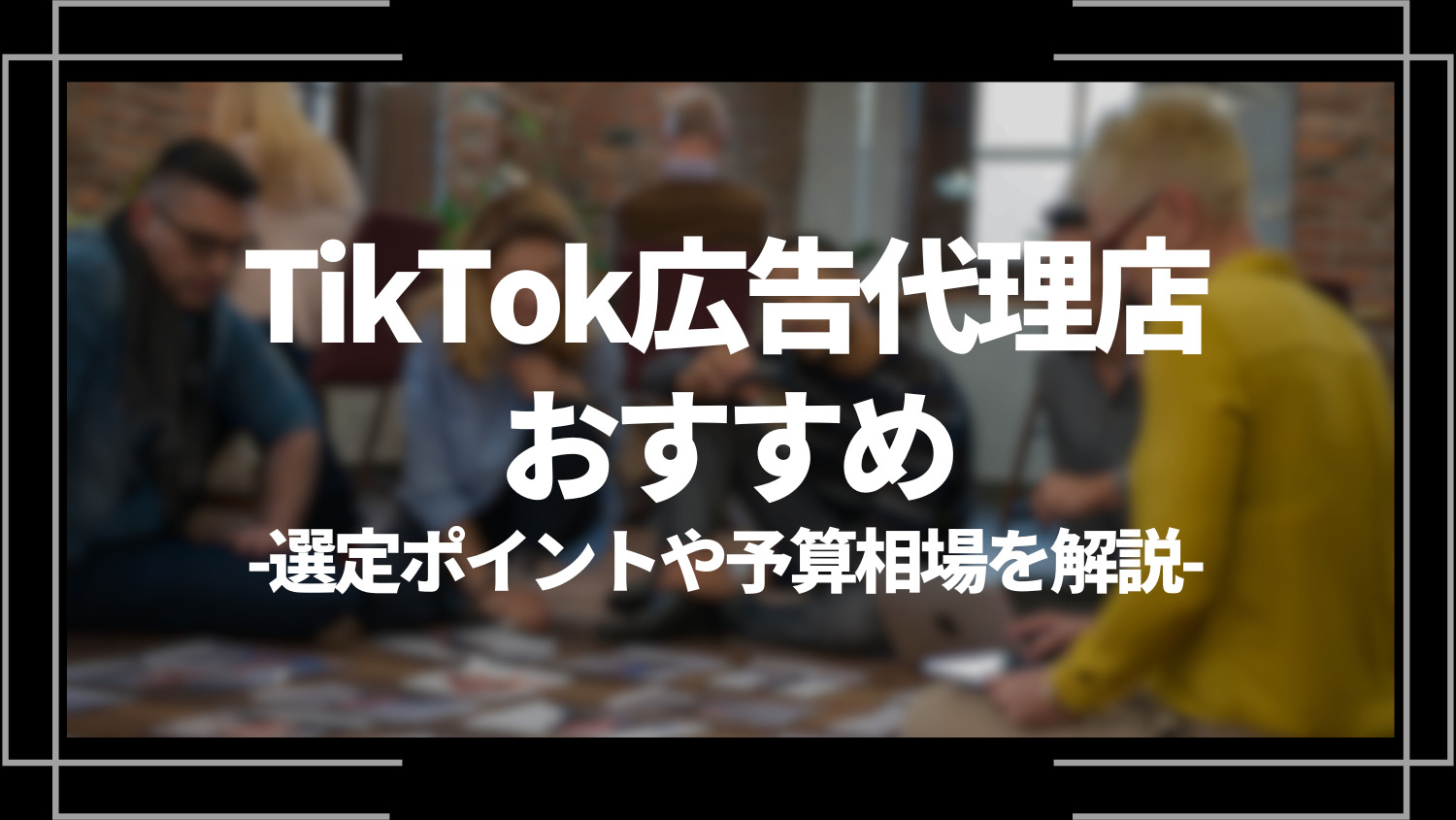 tiktok広告代理店おすすめ、選定ポイントや予算相場を解説