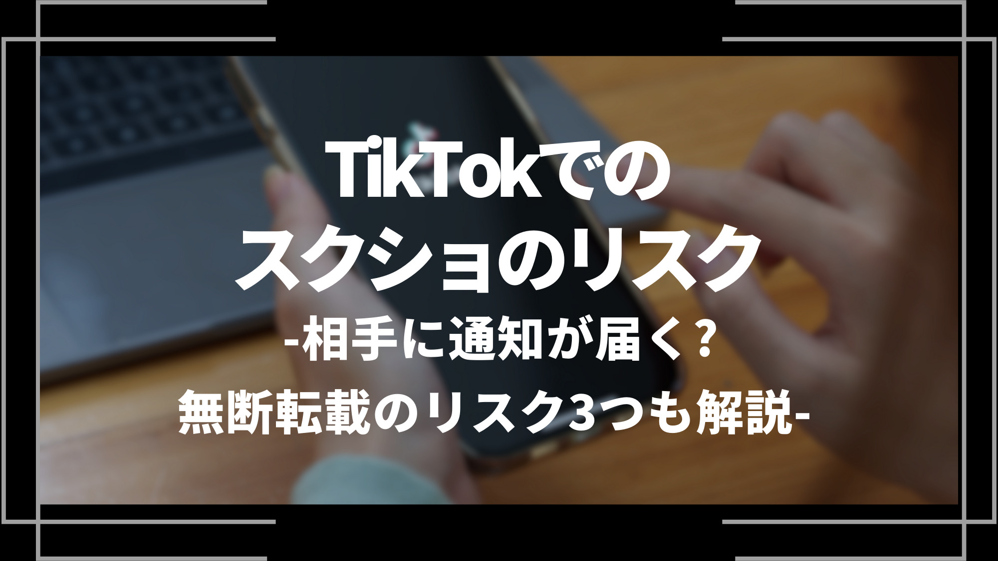 tiktokでのスクショのリスク