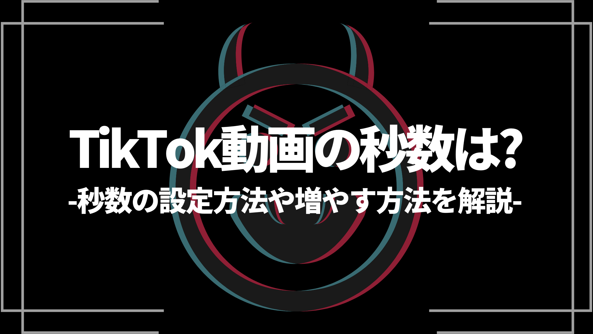 tiktok動画の秒数は？