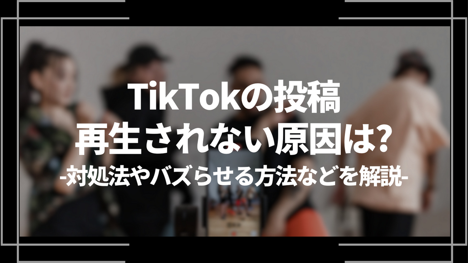 tiktokの投稿再生されない原因は？