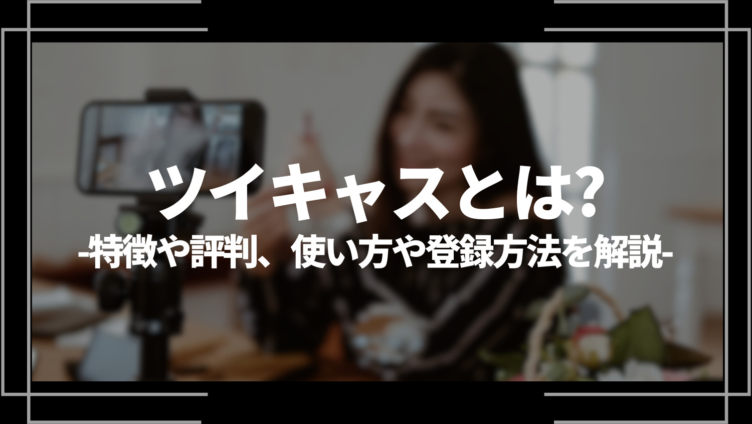 ツイキャス(Twitcastinng)とは？特徴や評判、使い方や登録方法を解説