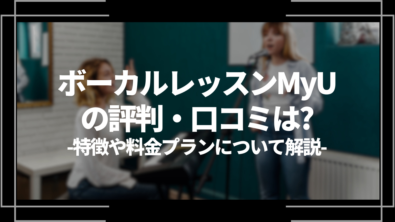 ボーカルレッスンMyU(ミュウ)の評判・口コミは？特徴や料金プランについて解説