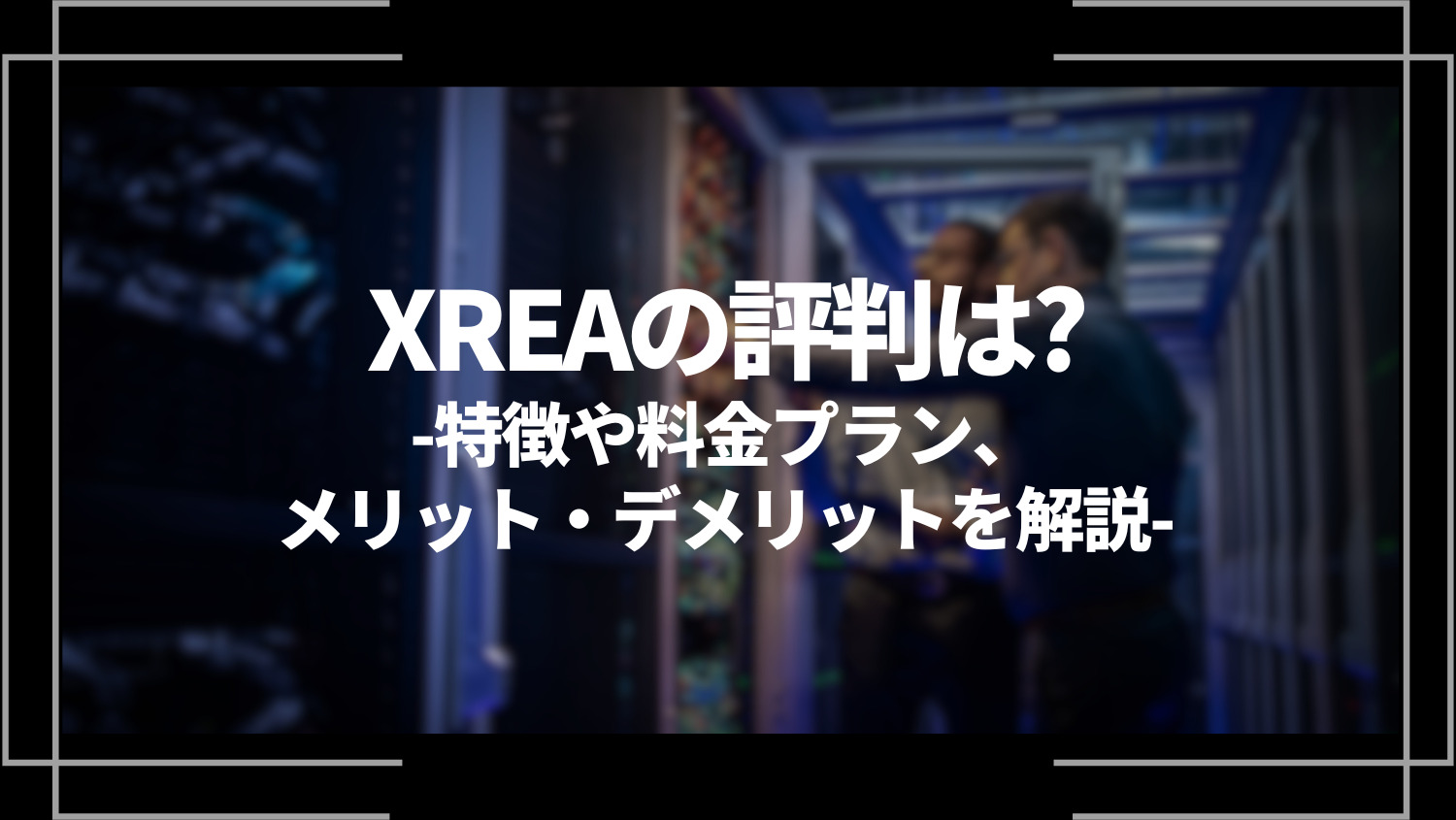 xreaの評判は？特徴や料金プラン、メリット、デメリットを解説